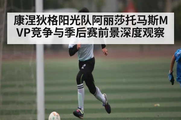 康涅狄格阳光队阿丽莎托马斯MVP竞争与季后赛前景深度观察（kaiyun）