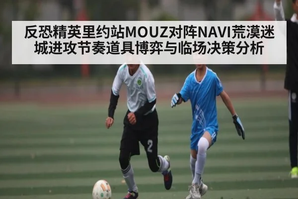 反恐精英里约站MOUZ对阵NAVI荒漠迷城进攻节奏道具博弈与临场决策分析 | kaiyun