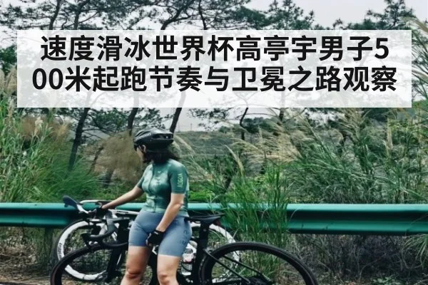 速度滑冰世界杯高亭宇男子500米起跑节奏与卫冕之路观察 | kaiyun