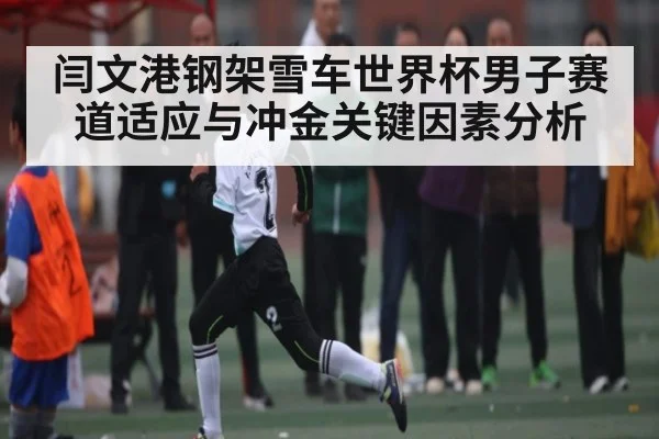 闫文港钢架雪车世界杯男子赛道适应与冲金关键因素分析 | kaiyun