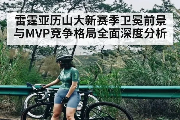 雷霆亚历山大新赛季卫冕前景与MVP竞争格局全面深度分析 | kaiyun