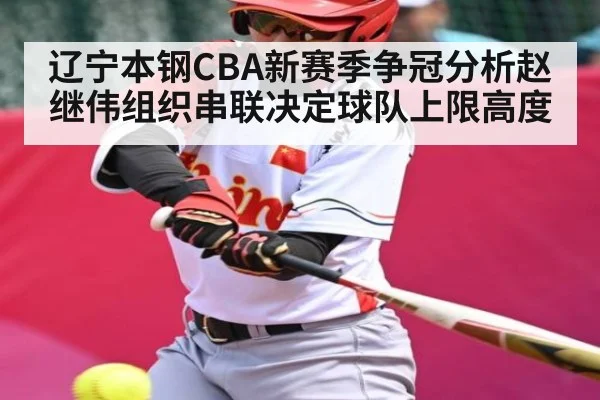 辽宁本钢CBA新赛季争冠分析赵继伟组织串联决定球队上限高度 | kaiyun
